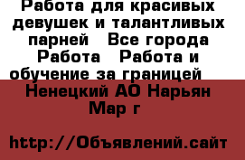 Работа для красивых девушек и талантливых парней - Все города Работа » Работа и обучение за границей   . Ненецкий АО,Нарьян-Мар г.